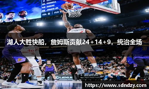 湖人大胜快船，詹姆斯贡献24+14+9，统治全场