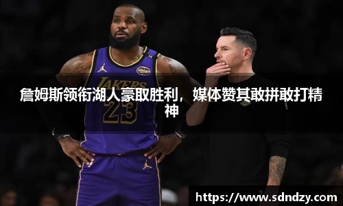 詹姆斯领衔湖人豪取胜利，媒体赞其敢拼敢打精神