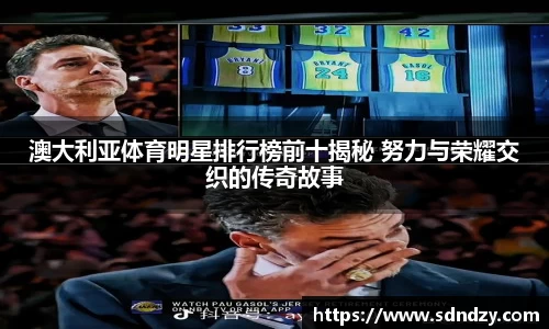 澳大利亚体育明星排行榜前十揭秘 努力与荣耀交织的传奇故事