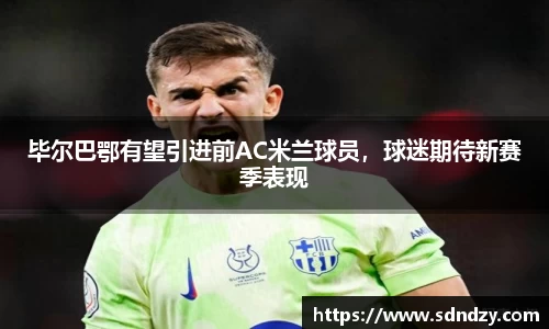 毕尔巴鄂有望引进前AC米兰球员，球迷期待新赛季表现