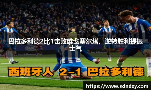 巴拉多利德2比1击败维戈塞尔塔，逆转胜利提振士气