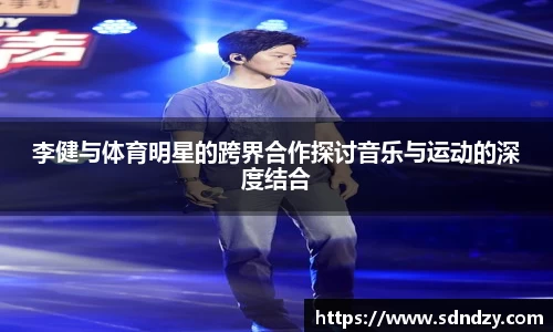 李健与体育明星的跨界合作探讨音乐与运动的深度结合
