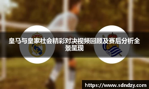 皇马与皇家社会精彩对决视频回顾及赛后分析全景呈现