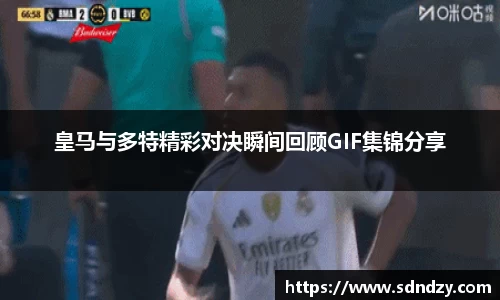 皇马与多特精彩对决瞬间回顾GIF集锦分享